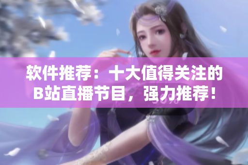软件推荐：十大值得关注的B站直播节目，强力推荐！