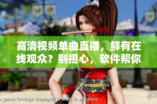 高清视频单曲直播，鲜有在线观众？别担心，软件帮你解决