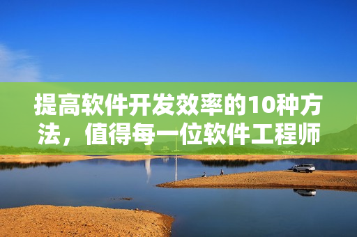 提高软件开发效率的10种方法，值得每一位软件工程师学习！