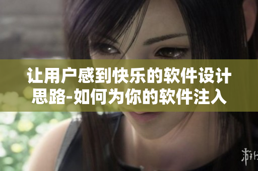 让用户感到快乐的软件设计思路-如何为你的软件注入快乐元素