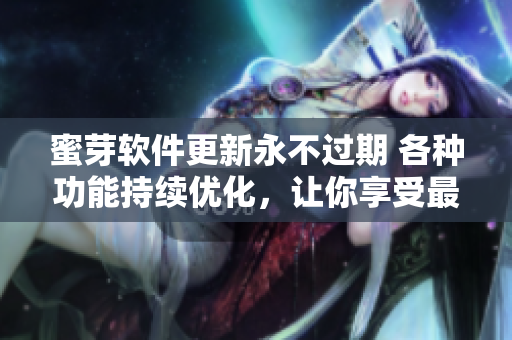 蜜芽软件更新永不过期 各种功能持续优化，让你享受最新最全的服务