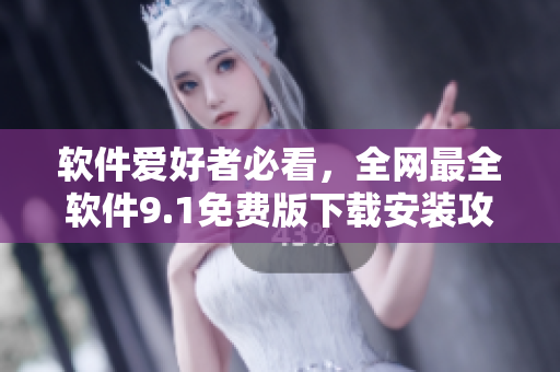 软件爱好者必看，全网最全软件9.1免费版下载安装攻略