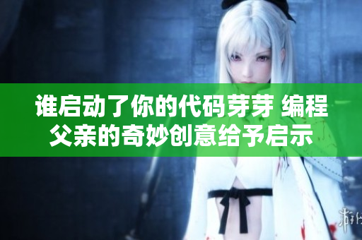 谁启动了你的代码芽芽 编程父亲的奇妙创意给予启示