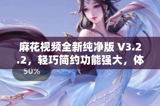 麻花视频全新纯净版 V3.2.2，轻巧简约功能强大，体验升级！