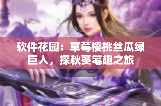软件花园：草莓樱桃丝瓜绿巨人，探秋葵笔趣之旅