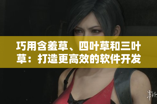 巧用含羞草、四叶草和三叶草：打造更高效的软件开发流程