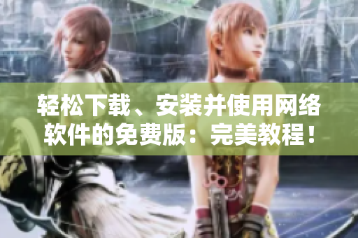 轻松下载、安装并使用网络软件的免费版：完美教程！