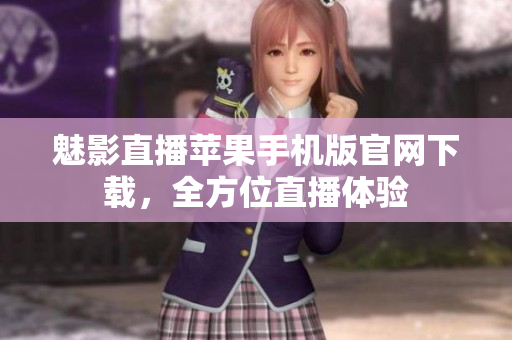 魅影直播苹果手机版官网下载，全方位直播体验