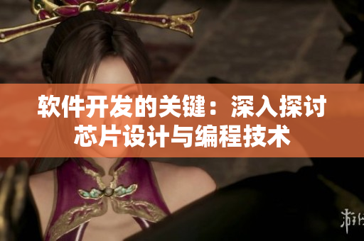 软件开发的关键：深入探讨芯片设计与编程技术