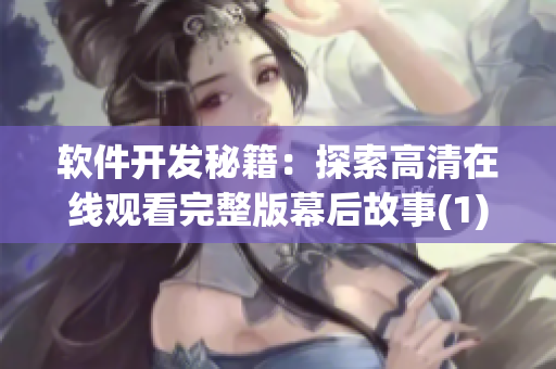 软件开发秘籍：探索高清在线观看完整版幕后故事(1)