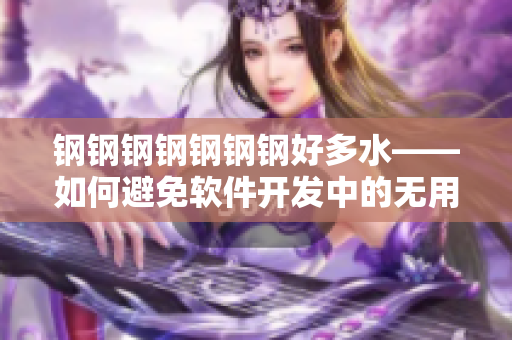 钢钢钢钢钢钢钢好多水——如何避免软件开发中的无用功？
