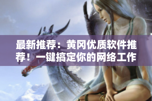 最新推荐：黄冈优质软件推荐！一键搞定你的网络工作！