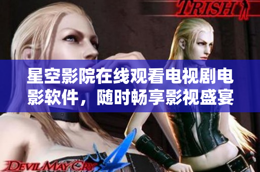 星空影院在线观看电视剧电影软件，随时畅享影视盛宴