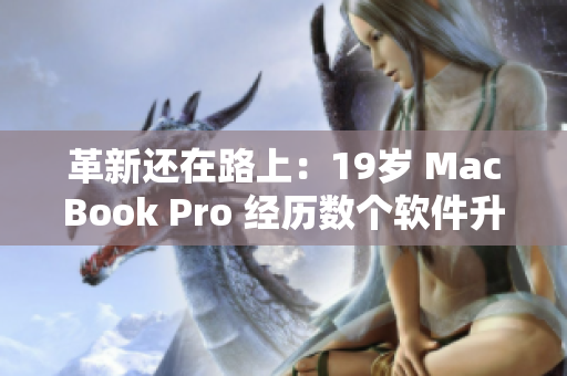 革新还在路上：19岁 MacBook Pro 经历数个软件升级，性能不断提升！
