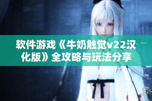 软件游戏《牛奶触觉v22汉化版》全攻略与玩法分享