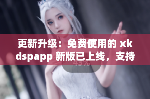 更新升级：免费使用的 xkdspapp 新版已上线，支持无需会员即可免费畅享 kdb 功能