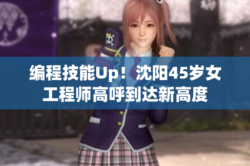 编程技能Up！沈阳45岁女工程师高呼到达新高度