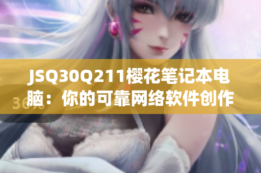 JSQ30Q211樱花笔记本电脑：你的可靠网络软件创作利器