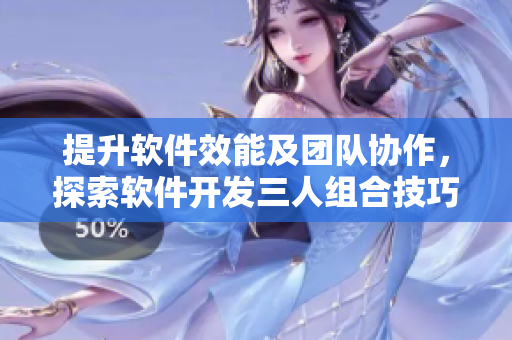 提升软件效能及团队协作，探索软件开发三人组合技巧
