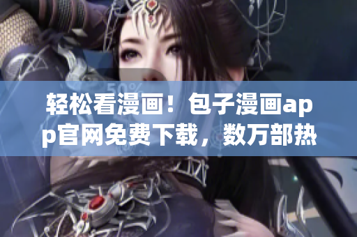 轻松看漫画！包子漫画app官网免费下载，数万部热门作品应有尽有！