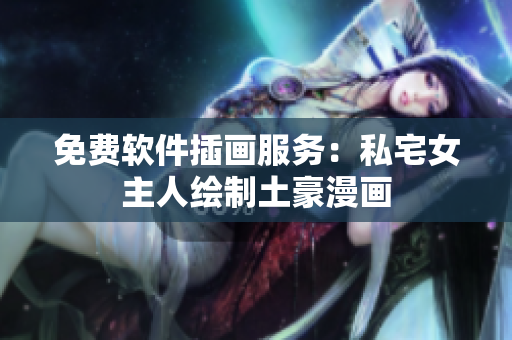 免费软件插画服务：私宅女主人绘制土豪漫画