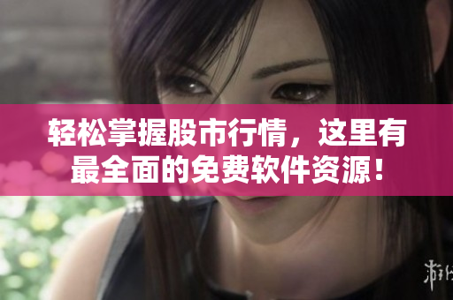 轻松掌握股市行情，这里有最全面的免费软件资源！