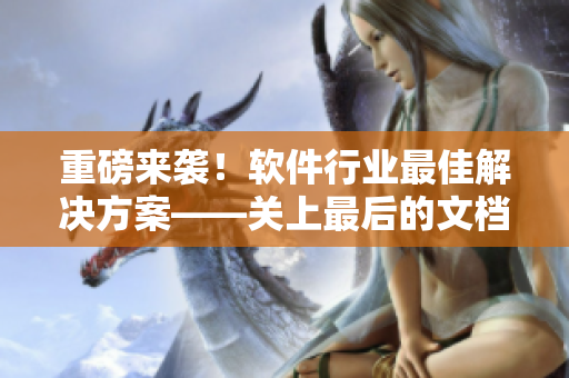 重磅来袭！软件行业最佳解决方案——关上最后的文档门2.0