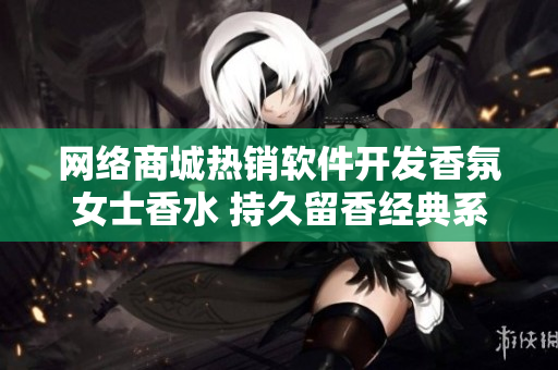 网络商城热销软件开发香氛女士香水 持久留香经典系列