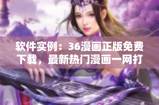 软件实例：36漫画正版免费下载，最新热门漫画一网打尽！