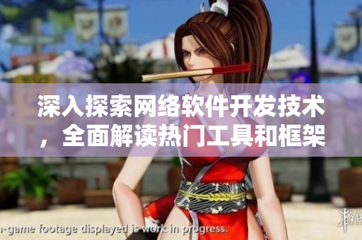 深入探索网络软件开发技术，全面解读热门工具和框架