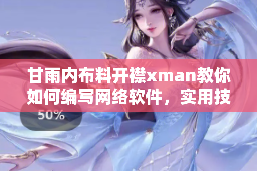 甘雨内布料开襟xman教你如何编写网络软件，实用技巧大揭秘