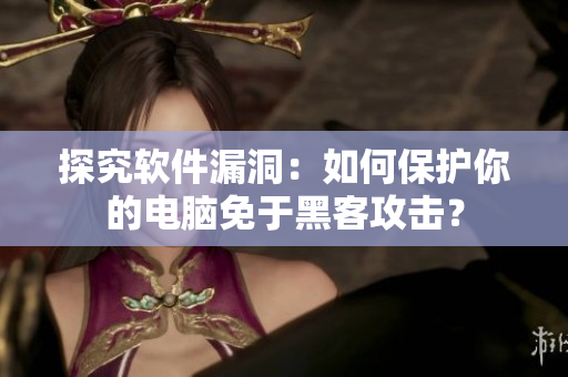 探究软件漏洞：如何保护你的电脑免于黑客攻击？