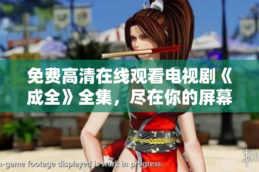 免费高清在线观看电视剧《成全》全集，尽在你的屏幕