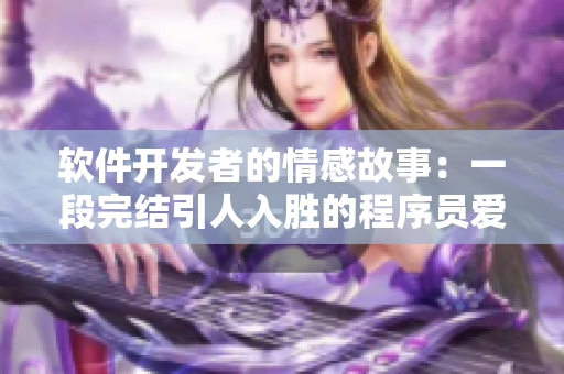 软件开发者的情感故事：一段完结引人入胜的程序员爱情小说