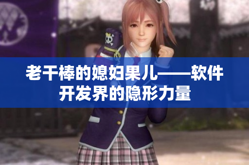 老干棒的媳妇果儿——软件开发界的隐形力量