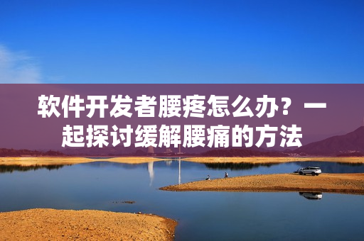 软件开发者腰疼怎么办？一起探讨缓解腰痛的方法