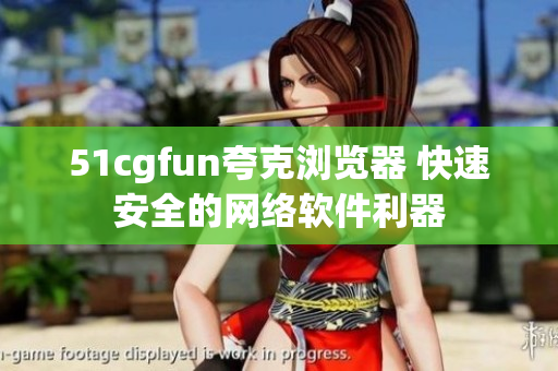 51cgfun夸克浏览器 快速安全的网络软件利器