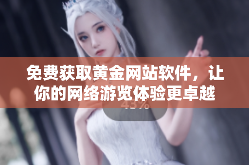免费获取黄金网站软件，让你的网络游览体验更卓越