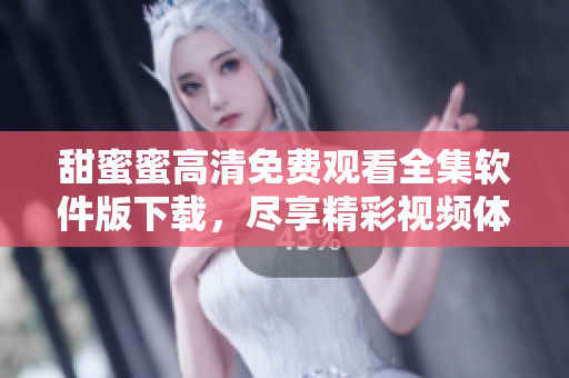 甜蜜蜜高清免费观看全集软件版下载，尽享精彩视频体验