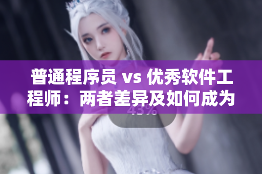 普通程序员 vs 优秀软件工程师：两者差异及如何成为前者
