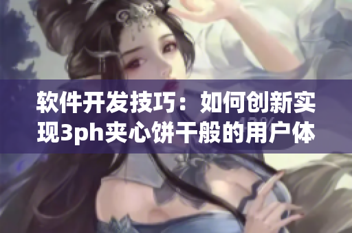 软件开发技巧：如何创新实现3ph夹心饼干般的用户体验？