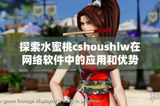 探索水蜜桃cshoushiw在网络软件中的应用和优势