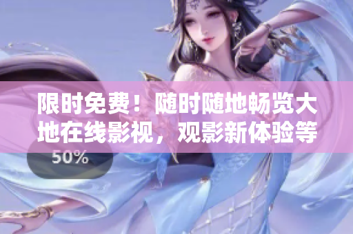 限时免费！随时随地畅览大地在线影视，观影新体验等待你！