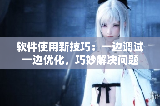 软件使用新技巧：一边调试一边优化，巧妙解决问题