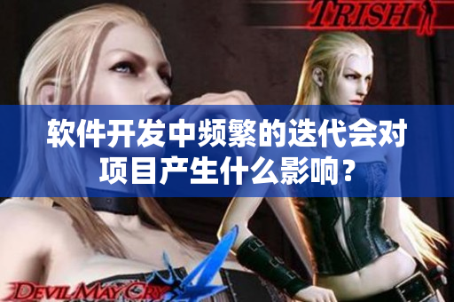 软件开发中频繁的迭代会对项目产生什么影响？