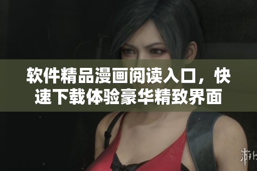 软件精品漫画阅读入口，快速下载体验豪华精致界面