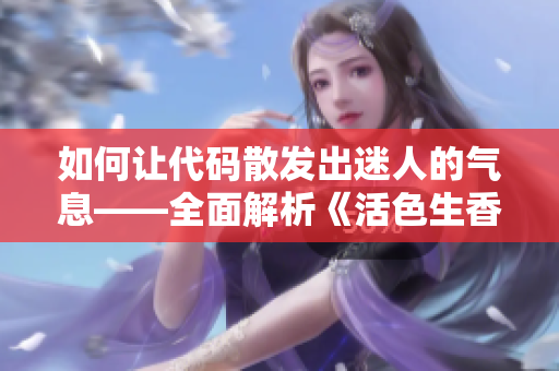 如何让代码散发出迷人的气息——全面解析《活色生香》的软件开发启示