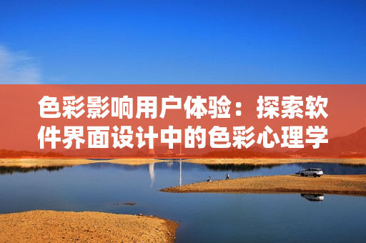 色彩影响用户体验：探索软件界面设计中的色彩心理学