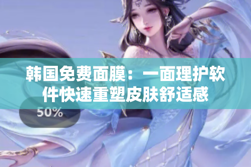 韩国免费面膜：一面理护软件快速重塑皮肤舒适感