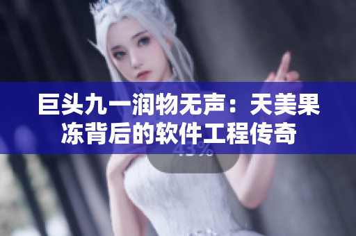 巨头九一润物无声：天美果冻背后的软件工程传奇